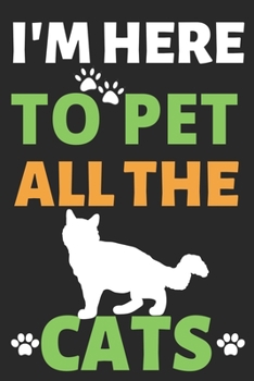 I'm Here To Pet All The Cats: A Nice Journal Notebook Gifts for Men Women and Girls Animal Lover Notebook Journal Diary