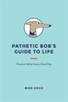 Paperback Pathetic Bob's Guide to Life: Practical Advice from a Dead Dog Book