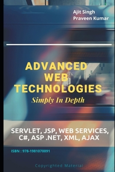 Advanced Web Technologies Simply in Depth : Servlet, JSP, Web Services, C#, ASP . NET, XML, AJAX