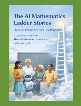 The AI Mathematics Ladder Stories Stories of Intelligence from First Principles: A Companion Storybook to The AI Mathematics Ladder Series (The AI ... Building Intelligence from First Principles)