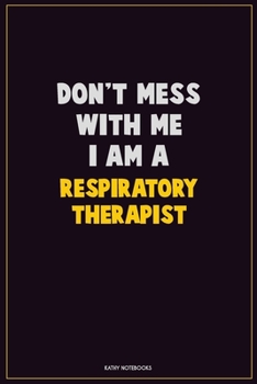 Don't Mess With Me, I Am A Respiratory Therapist: Career Motivational Quotes 6x9 120 Pages Blank Lined Notebook Journal