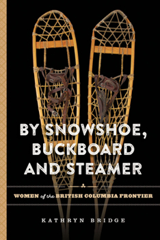 Paperback By Snowshoe, Buckboard and Steamer: Women of the British Columbia Frontier Book