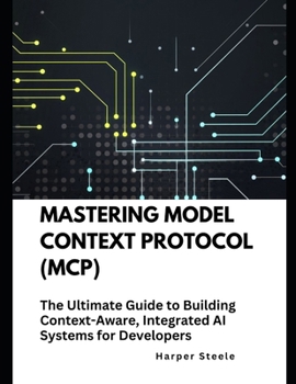 Paperback Mastering Model Context Protocol (MCP): The Ultimate Guide to Building Context-Aware, Integrated AI Systems for Developers Book