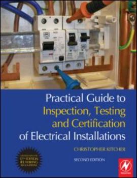 Practical Guide to Inspection, Testing and Certification of Electrical Installations: Conforms to 17th Edition IEE Wiring Regulations (BS 7671:2008) and Part P of Building Regulations