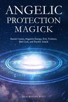 Paperback Angelic Protection Magick: Banish Curses, Negative Energy, Evil, Violence, Bad Luck, and Psychic Attack Book