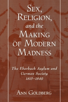 Paperback Sex, Religion, and the Making of Modern Madness: The Eberbach Asylum and German Society, 1815-1849 Book