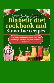 THE EASY TYPE 2 DIABETIC DIET COOKBOOK AND SMOOTHIE RECIPES: 1500 Days of Delicious and Healthy carb & Low-sugar recipe, body detox to regulate your blood sugar level.