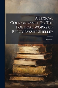 Paperback A Lexical Concordance To The Poetical Works Of Percy Bysshe Shelley: An Attempt To Classify Every Word Found Therein According To Its Signification; V Book