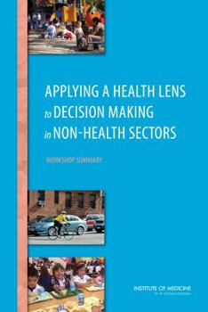 Paperback Applying a Health Lens to Decision Making in Non-Health Sectors: Workshop Summary Book