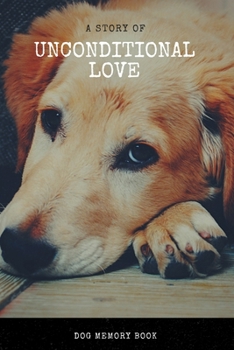 Paperback A Story of Unconditional Love: Dog memory book: Saying Goodbye to Your Beloved Dog is Very Difficult. Use this Journal for Dealing with the Loss of a Book