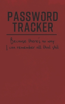 Paperback Password Tracker: Because There's No Way I Can Remember All That Shit: Password Keeper - Internet Address And Password Notebook Journal Book