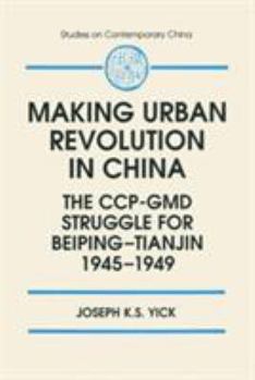 The Making of Urban Revolution in China: The Ccp-Gmd Struggle for Beiping-Tianjin, 1945-1949 (Studies on Contemporary China) - Book  of the Studies on Contemporary China (M.E. Sharpe)