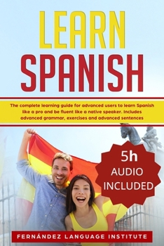 Paperback Learn Spanish: The Complete Learning Guide for Advanced Users to Learn Spanish like a Pro and be Fluent like a Native Speaker. Includ Book