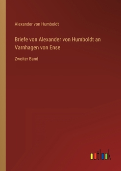 Briefe von Alexander von Humboldt an Varnhagen von Ense: Zweiter Band