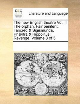 Paperback The New English Theatre Vol. II the Orphan, Fair Penitent, Tancred & Sigismunda, Phaedra & Hippolitus, Revenge. Volume 3 of 3 Book