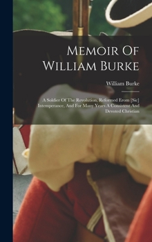 Hardcover Memoir Of William Burke: A Soldier Of The Revolution, Reformed Erom [sic] Intemperance, And For Many Years A Consistent And Devoted Christian Book