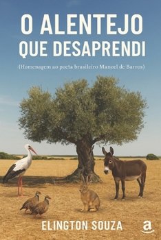 O Alentejo Que Desaprendi: Homenagem ao poeta brasileiro Manoel de Barros (Portuguese Edition)