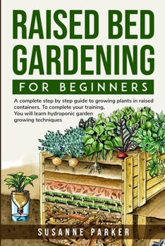 Paperback Raised Bed Gardening for Beginners: A Complete Step-By-Step Guide to Growing Plants in Raised Containers . To Complete Your Training, you Will Learn H Book