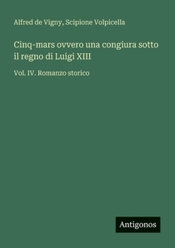 Cinq-mars ovvero una congiura sotto il regno di Luigi XIII: Vol. IV. Romanzo storico (Italian Edition)