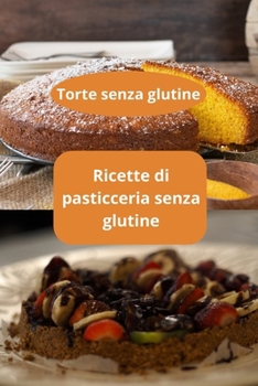 Paperback Ricette di pasticceria senza glutine: Torte senza glutine - Pasticceria senza glutine - Pasticceria naturale [Italian] Book