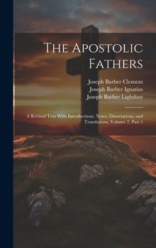 Hardcover The Apostolic Fathers: A Revised Text With Introductions, Notes, Dissertations, and Translations, Volume 2, part 1 Book