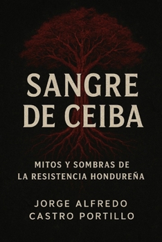 Sangre de Ceiba: Mitos y Sombras de la Resistencia Hondureña (Spanish Edition)