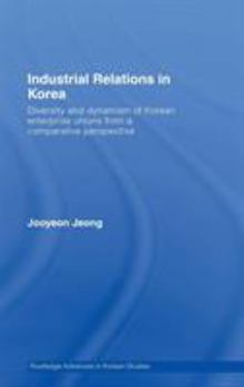 Hardcover Industrial Relations in Korea: Diversity and Dynamism of Korean Enterprise Unions from a Comparative Perspective Book