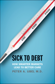 Hardcover Sick to Debt: How Smarter Markets Lead to Better Care Book