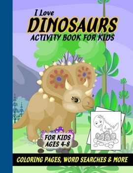 I Love Dinosaurs Work Book for Kids Ages 4-8: Kid's Fun Activity Workbook - Games, Coloring Pages, Word Search, Dot To Dots and More