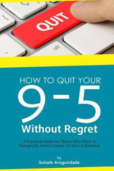 Paperback How To Quit Your 9 - 5 Without Regret: A Practical Guide for Those Who Want To Change Job, Switch Career, or Start A Business Book