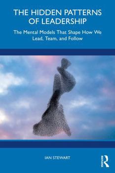 The Hidden Patterns of Leadership: The Mental Models That Shape How We Lead, Team and Follow