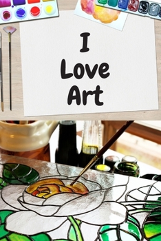 I Love Art: 120 Lined Pages Notebook