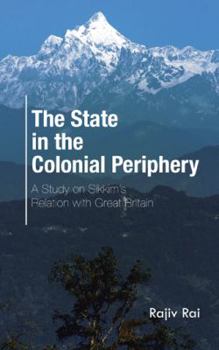 Paperback The State in the Colonial Periphery: A Study on Sikkim's Relation with Great Britain Book