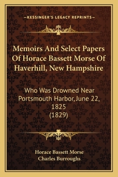Paperback Memoirs And Select Papers Of Horace Bassett Morse Of Haverhill, New Hampshire: Who Was Drowned Near Portsmouth Harbor, June 22, 1825 (1829) Book