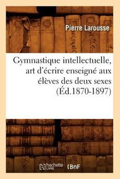Paperback Gymnastique Intellectuelle, Art d'Écrire Enseigné Aux Élèves Des Deux Sexes (Éd.1870-1897) [French] Book