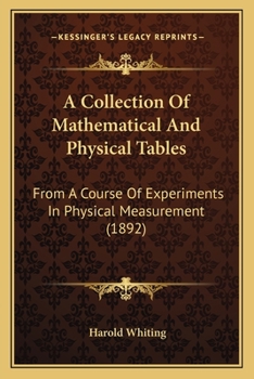 A Collection of Mathematical and Physical Tables: From a Course of Experiments in Physical Measurement