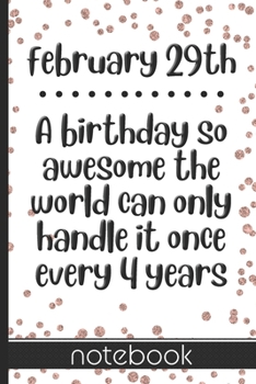 February 29th - A Birthday So Awesome the World Can Only Handle It Once Every Four Years: Blank Lined Notepad - Celebrate Your Leap Day Birthday With ... Cover Design - Great Gift for Leap Day Babies