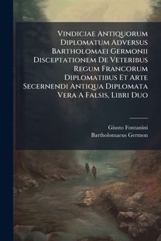 Vindiciae Antiquorum Diplomatum Adversus Bartholomaei Germonii Disceptationem De Veteribus Regum Francorum Diplomatibus Et Arte Secernendi Antiqua Diplomata Vera A Falsis, Libri Duo