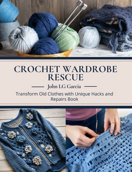 Paperback Crochet Wardrobe Rescue: Transform Old Clothes with Unique Hacks and Repairs Book