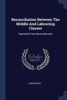 Paperback Reconciliation Between The Middle And Labouring Classes: Reprinted From Nonconformist Book