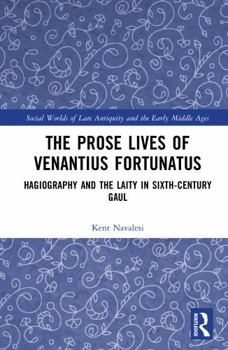 The Prose Lives of Venantius Fortunatus: Hagiography and the Laity in Sixth-Century Gaul (Social Worlds of Late Antiquity and the Early Middle Ages)