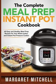 Paperback The Complete Meal Prep Instant Pot Cookbook: 60 Easy and Healthy Meal Prep Recipes for Your Multi-cooker, and Instant Pot Pressure Cooker Book