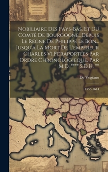 Nobiliaire Des Pays-Bas, Et Du Comté De Bourgogne...Depuis Le Régne De Philippe Le Bon... Jusqu'a La Mort De L'empereur Charles Vi.Pcraportées Par ... **** S.D.H. **: 1555-1614