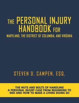 The Personal Injury Handbook for Maryland, the District of Columbia, and Virginia: The Nuts and Bolts of Handling a Personal Injury Case from Beginning to End and How to Make a Living Doing So