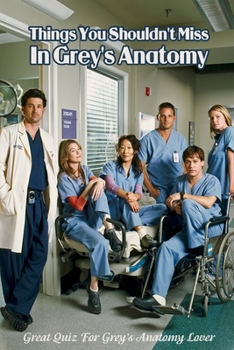 Paperback Things You Shouldn't Miss In Grey's Anatomy: Great Quiz For Grey's Anatomy Lover: Grey's Anatomy Great Ultimate Quiz Book