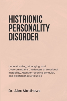 Paperback Histrionic Personality Disorder: Understanding, Managing, and Overcoming the Challenges of Emotional Instability, Attention-Seeking Behavior, and Rela Book