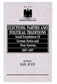 Elections, Parties, and Political Traditions: Social Foundations of German Parties and Party Systems, 1867-1987 (German Historical Perspectives)