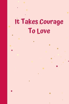 It Takes Courage To Love: 6'x9' notebook 120 ligned pages