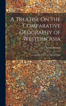 Hardcover A Treatise On the Comparative Geography of Western Asia: Accompanied With an Atlas of Maps Book