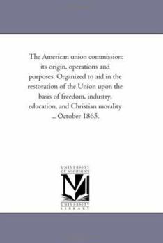 Paperback The American union commission: its origin, operations and purposes. Organized to aid in the restoration of the Union upon the basis of freedom, indust Book